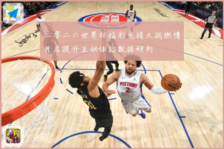 二零二六世界杯精彩竞猜大战燃情开启提升互动体验数据研判