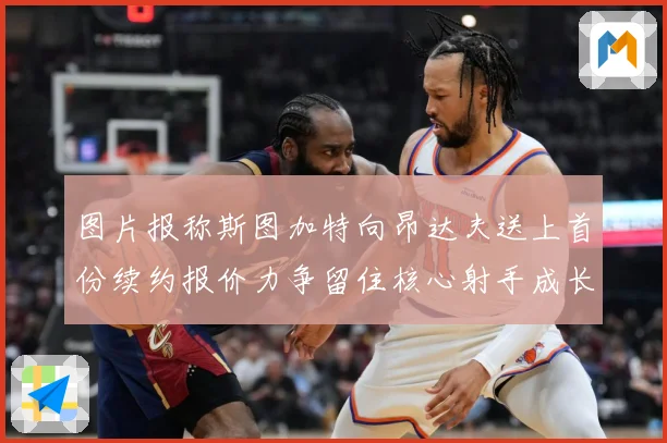 图片报称斯图加特向昂达夫送上首份续约报价力争留住核心射手成长观察