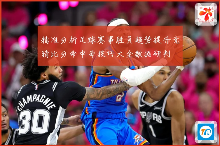 精准分析足球赛事胜负趋势提升竞猜比分命中率技巧大全数据研判
