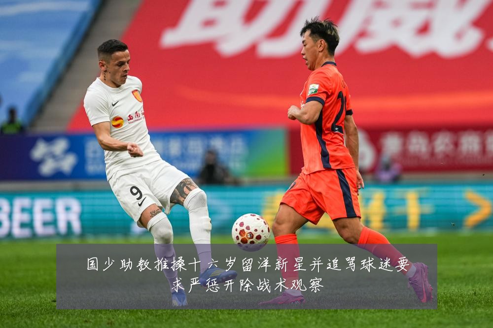 国少助教推搡十六岁留洋新星并追骂球迷要求严惩开除战术观察