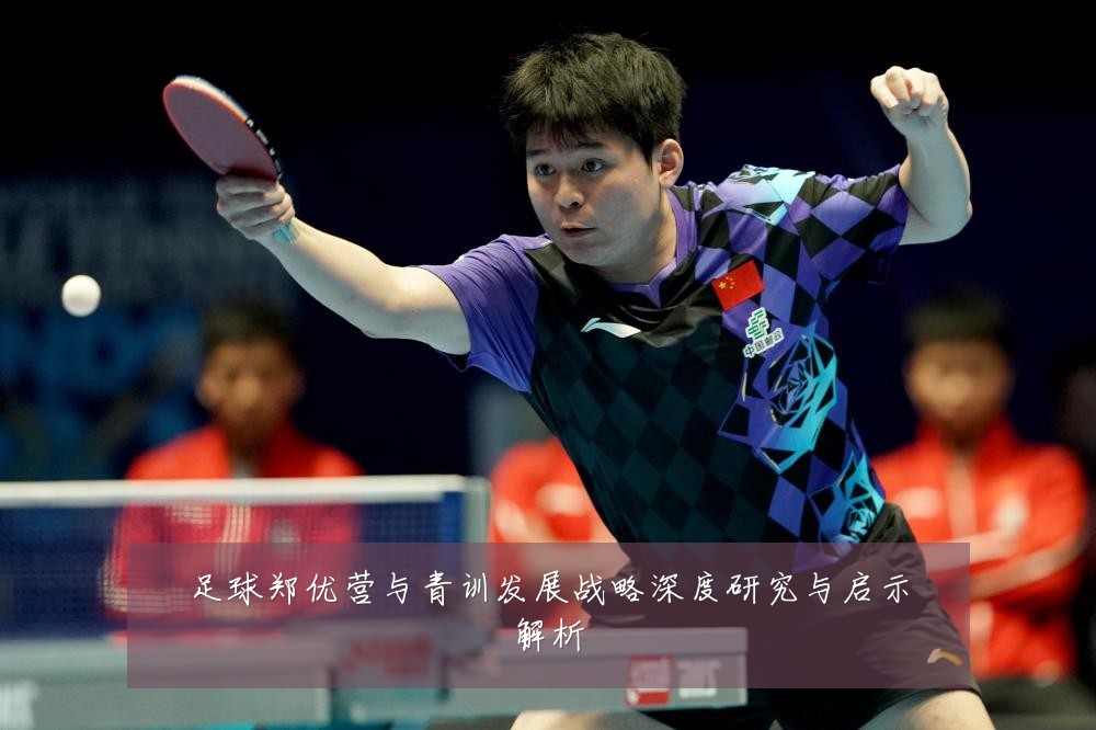 足球郑优营与青训发展战略深度研究与启示解析