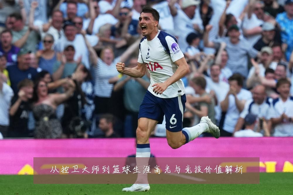 从控卫大师到篮球生涯高光与竞技价值解析