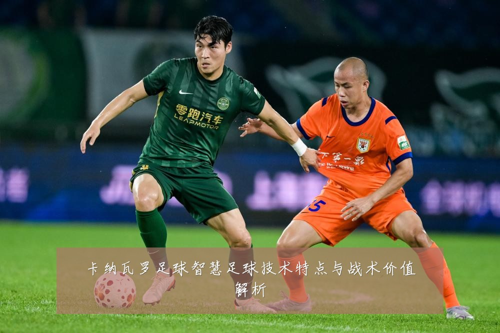 卡纳瓦罗足球智慧足球技术特点与战术价值解析