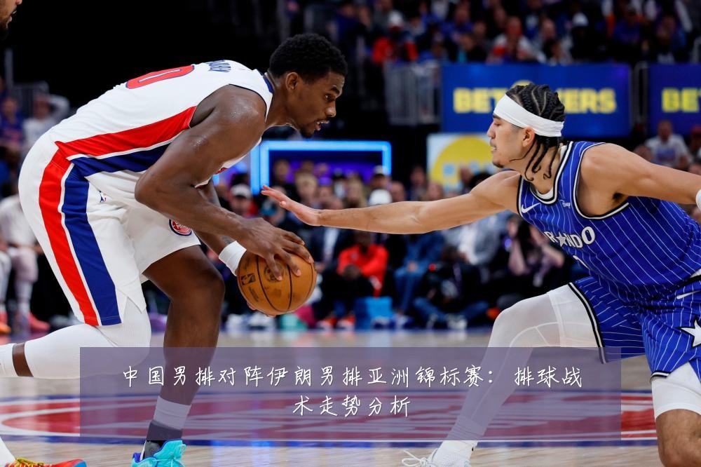 中国男排对阵伊朗男排亚洲锦标赛:排球战术走势分析
